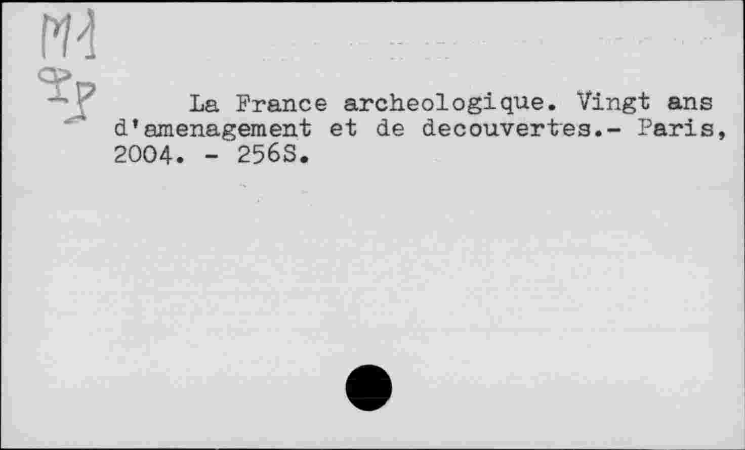 ﻿
La France archéologique. Vingt ans d’amenagement et de decouvertes.- Paris, 2004. - 256S.